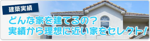 建築実績　どんな家を建てるの？実績から理想に近い家をセレクト！