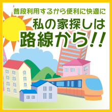 普段利用するから便利に快適に　私の家探しは路線から！！